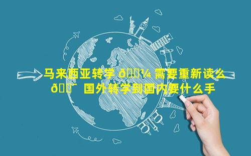 马来西亚转学 🐼 需要重新读么 🐯  国外转学到国内要什么手续
